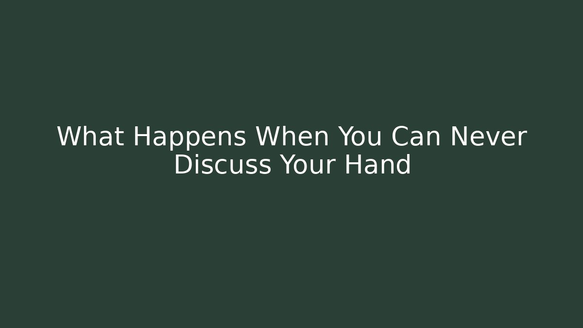 What Happens When You Can Never Discuss Your Hand