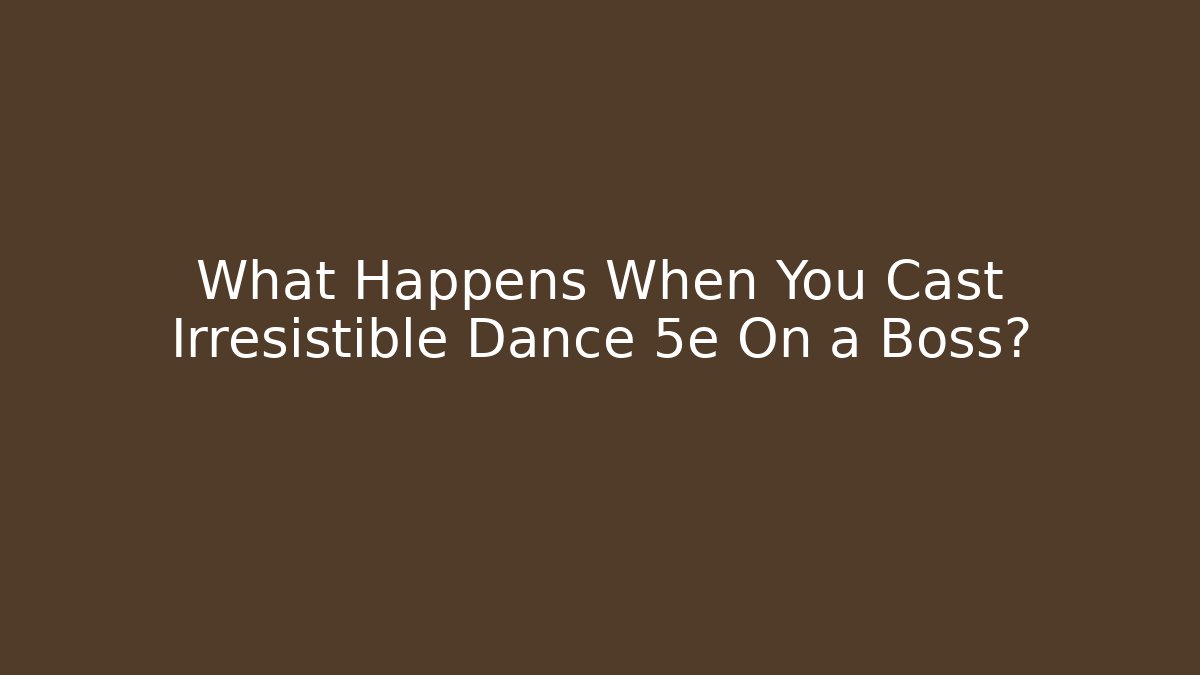 What Happens When You Cast Irresistible Dance 5e On a Boss?