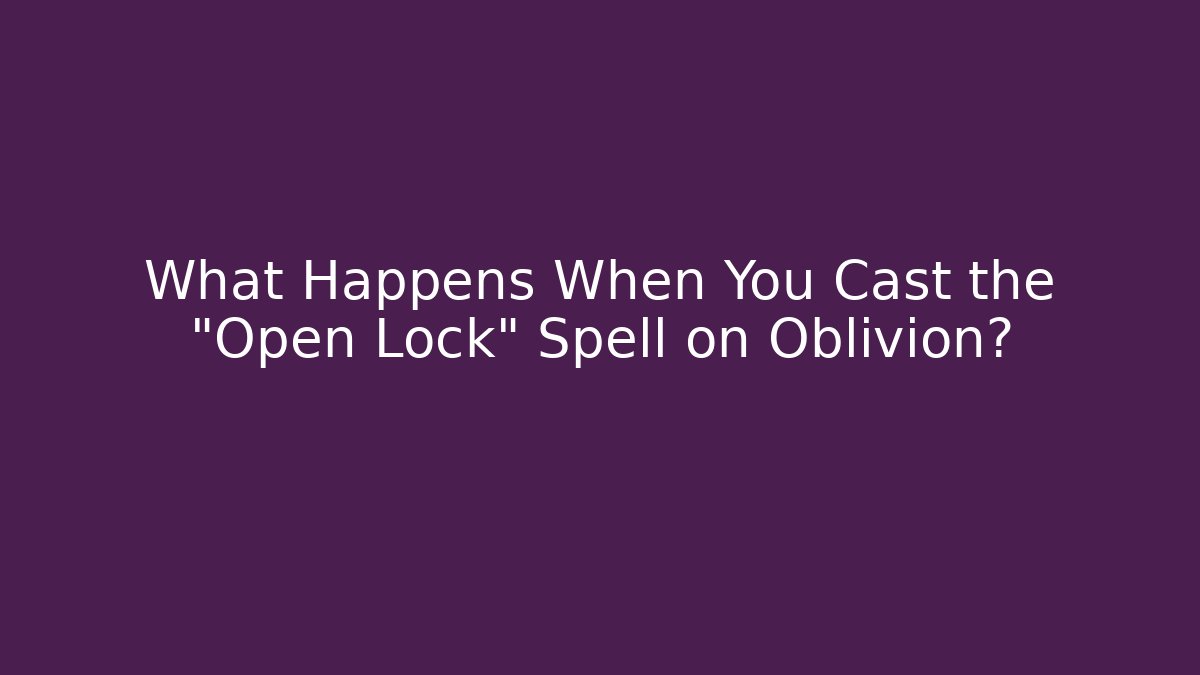 What Happens When You Cast the "Open Lock" Spell on Oblivion?
