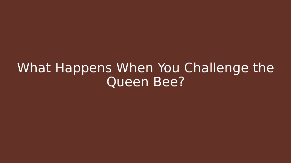 What Happens When You Challenge the Queen Bee?
