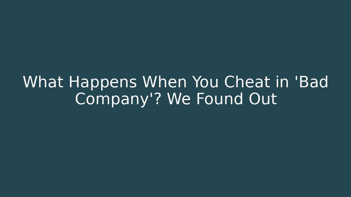 What Happens When You Cheat in 'Bad Company'? We Found Out