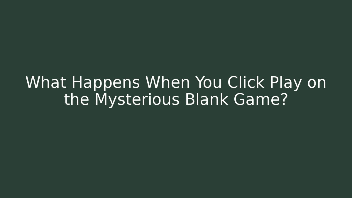 What Happens When You Click Play on the Mysterious Blank Game?