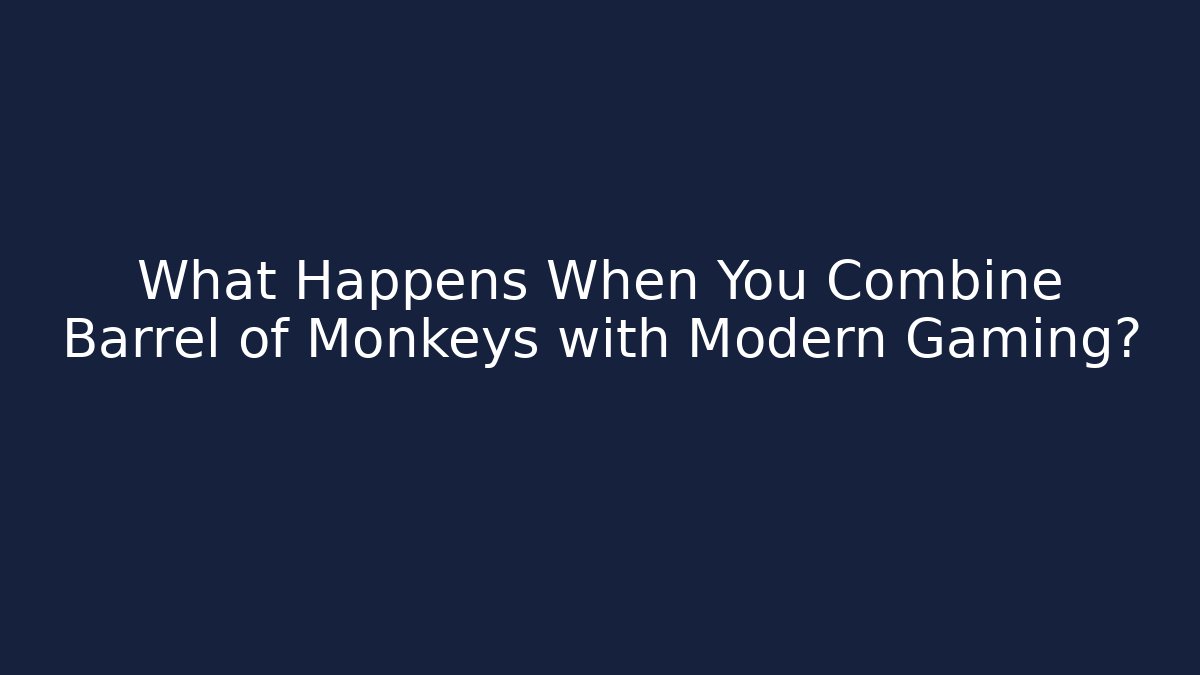 What Happens When You Combine Barrel of Monkeys with Modern Gaming?