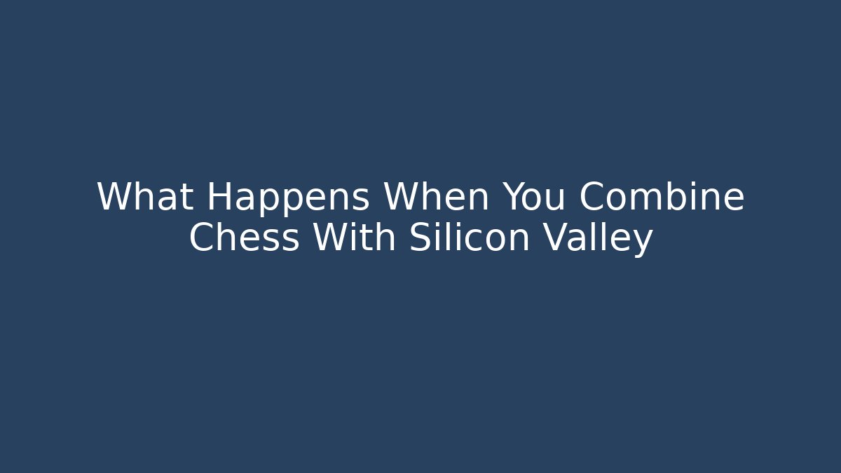 What Happens When You Combine Chess With Silicon Valley