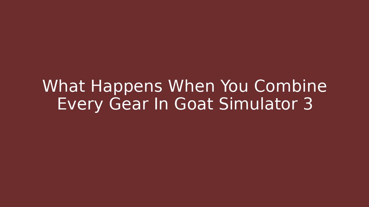 What Happens When You Combine Every Gear In Goat Simulator 3