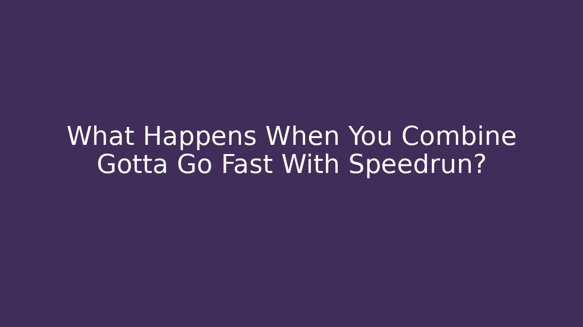 What Happens When You Combine Gotta Go Fast With Speedrun?