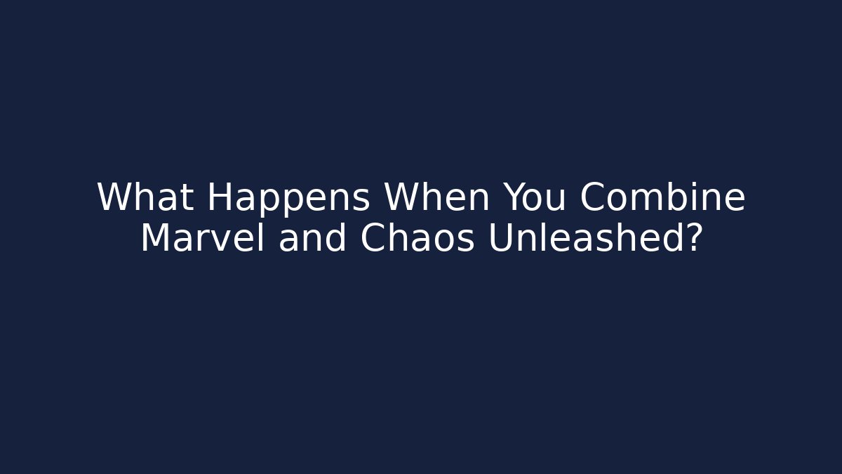 What Happens When You Combine Marvel and Chaos Unleashed?