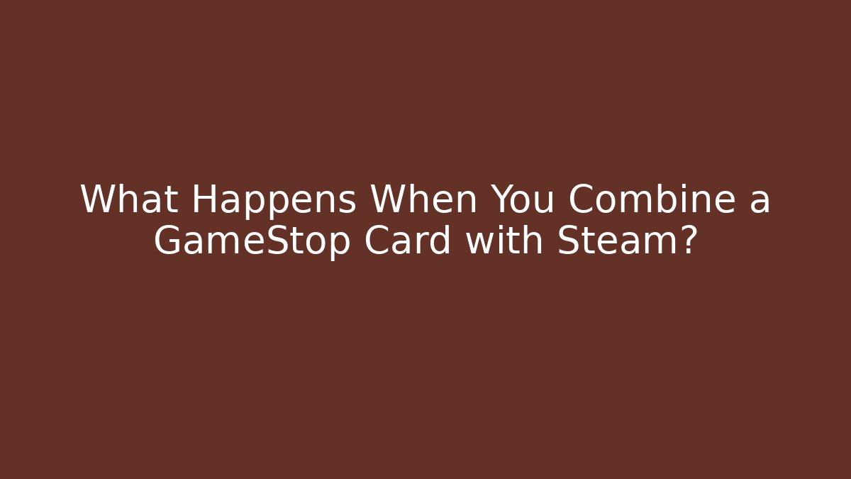 What Happens When You Combine a GameStop Card with Steam?