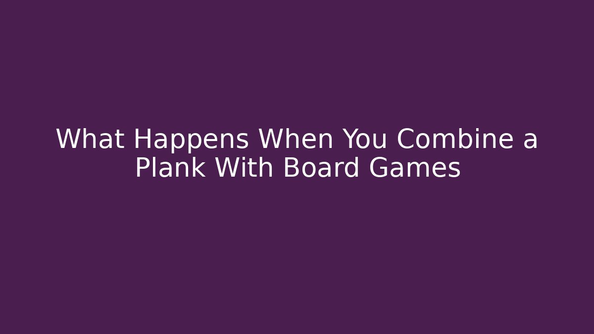 What Happens When You Combine a Plank With Board Games