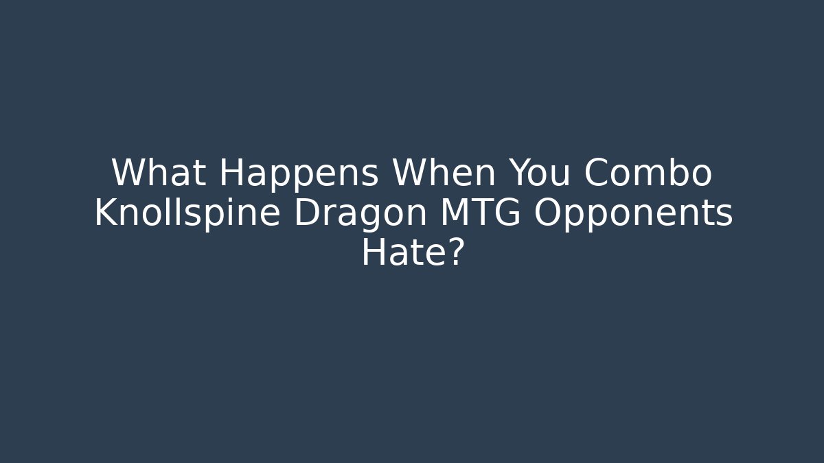 What Happens When You Combo Knollspine Dragon MTG Opponents Hate?