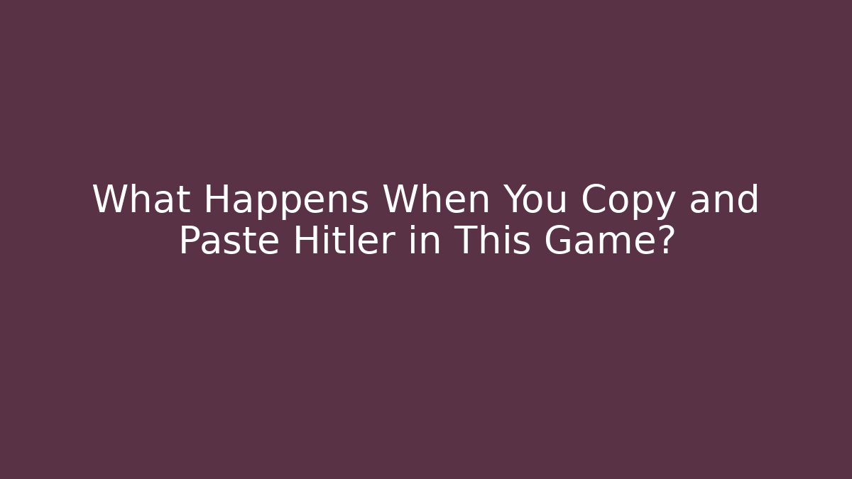 What Happens When You Copy and Paste Hitler in This Game?