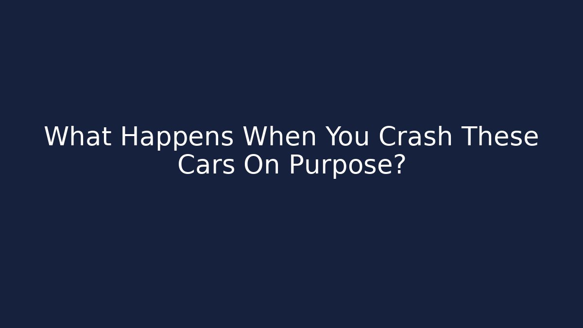What Happens When You Crash These Cars On Purpose?