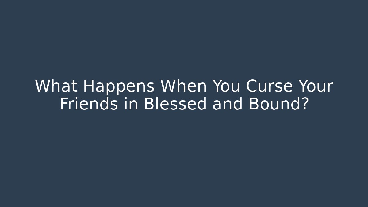 What Happens When You Curse Your Friends in Blessed and Bound?