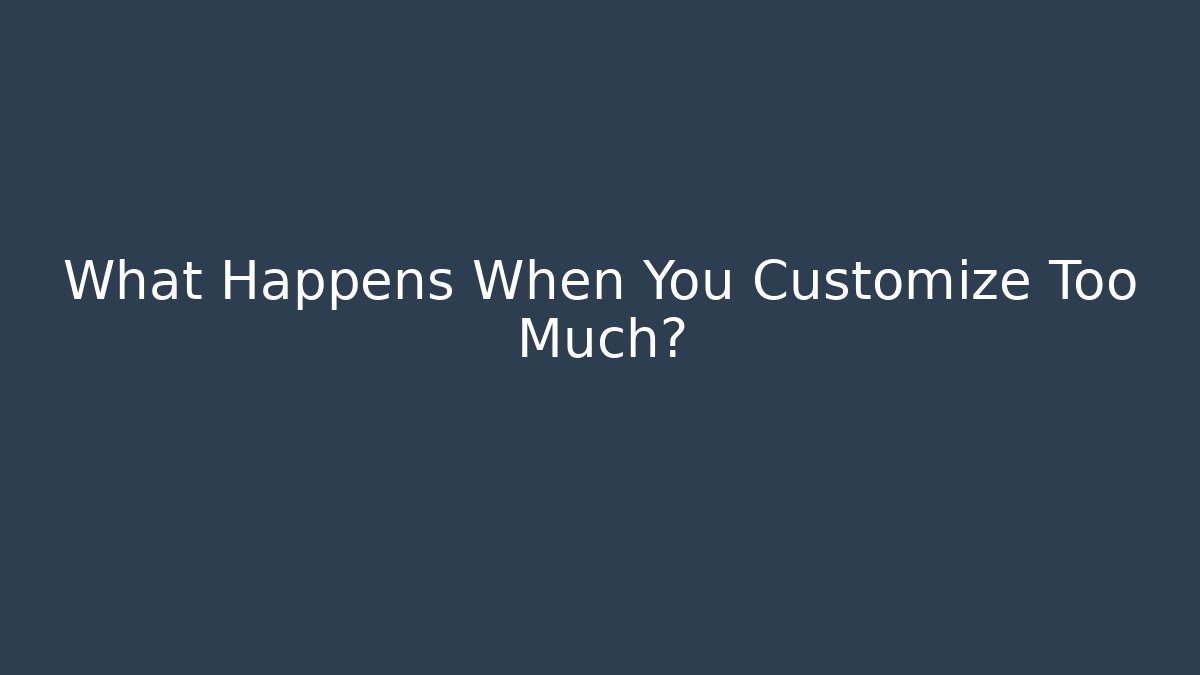 What Happens When You Customize Too Much?