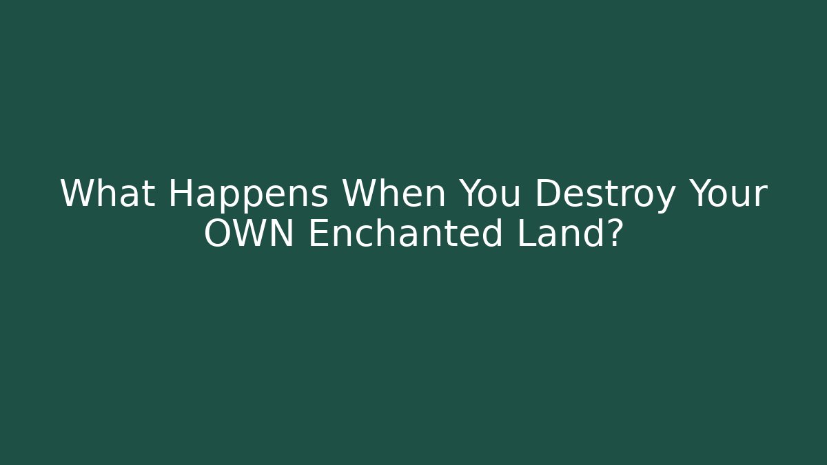 What Happens When You Destroy Your OWN Enchanted Land?