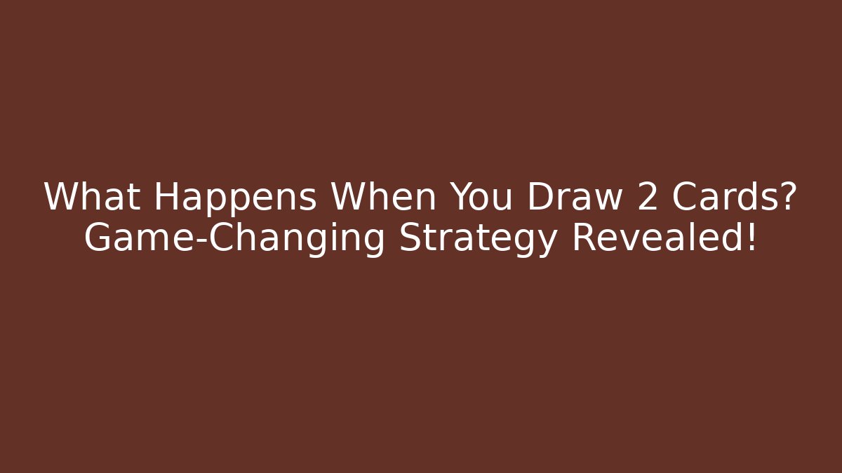 What Happens When You Draw 2 Cards? Game-Changing Strategy Revealed!