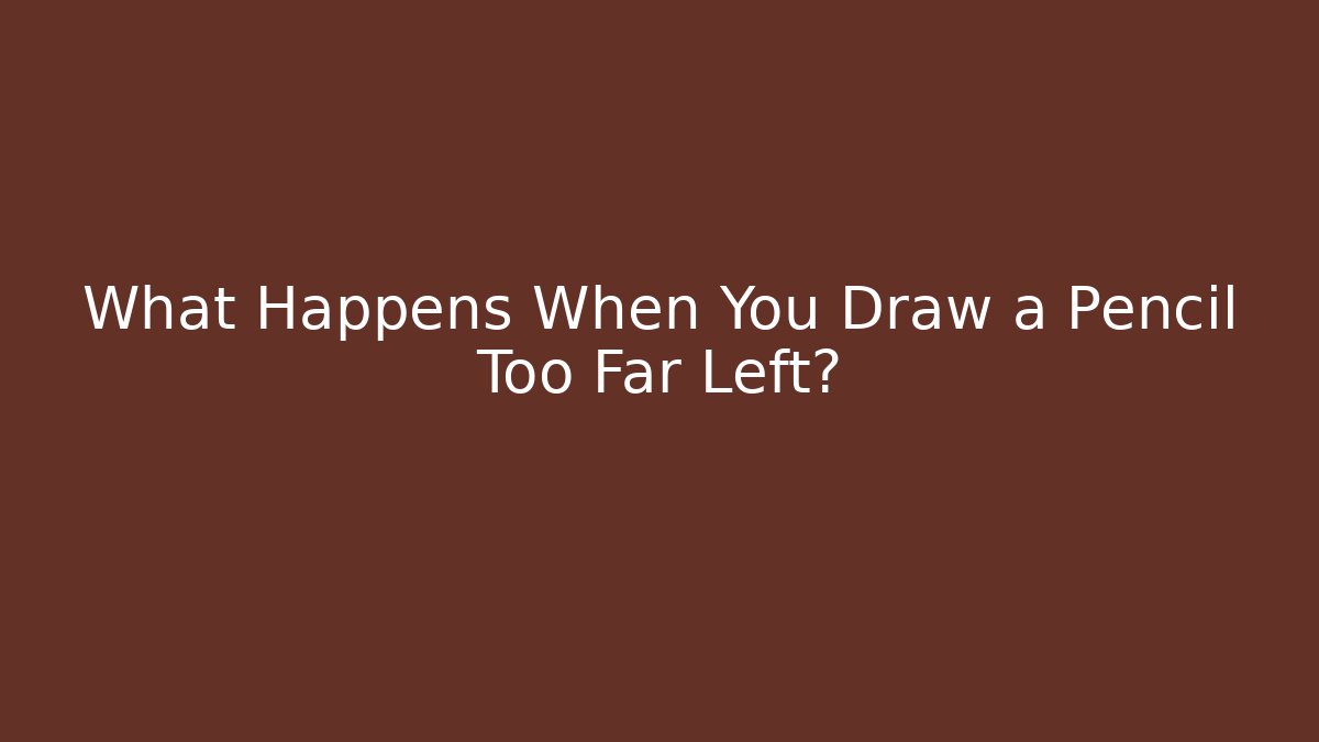 What Happens When You Draw a Pencil Too Far Left?
