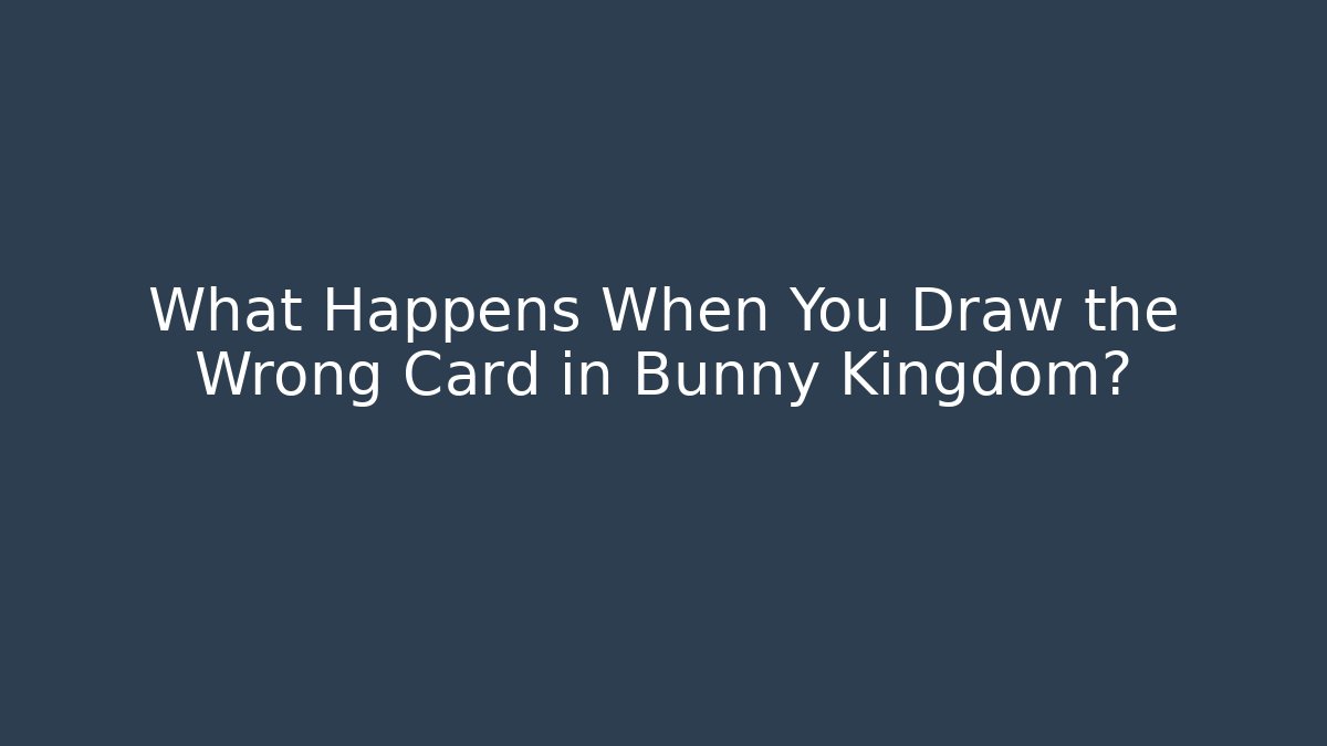 What Happens When You Draw the Wrong Card in Bunny Kingdom?