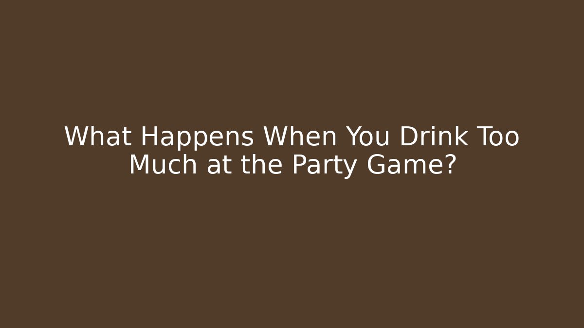 What Happens When You Drink Too Much at the Party Game?