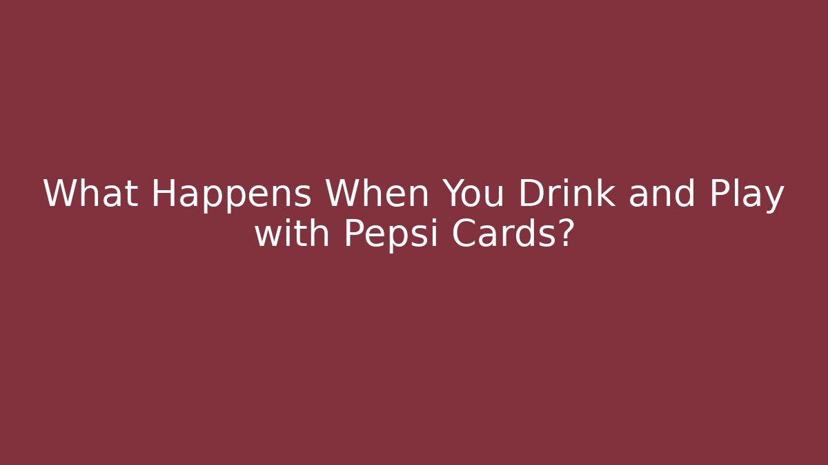 What Happens When You Drink and Play with Pepsi Cards?