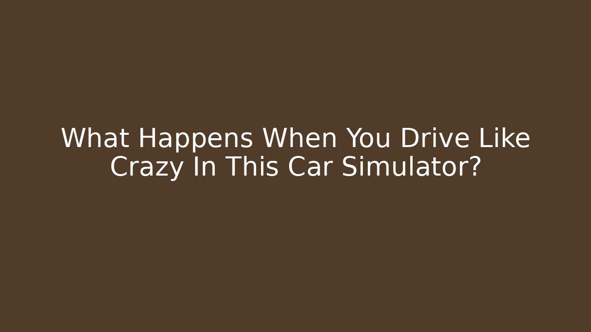 What Happens When You Drive Like Crazy In This Car Simulator?