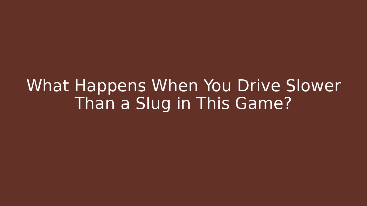 What Happens When You Drive Slower Than a Slug in This Game?