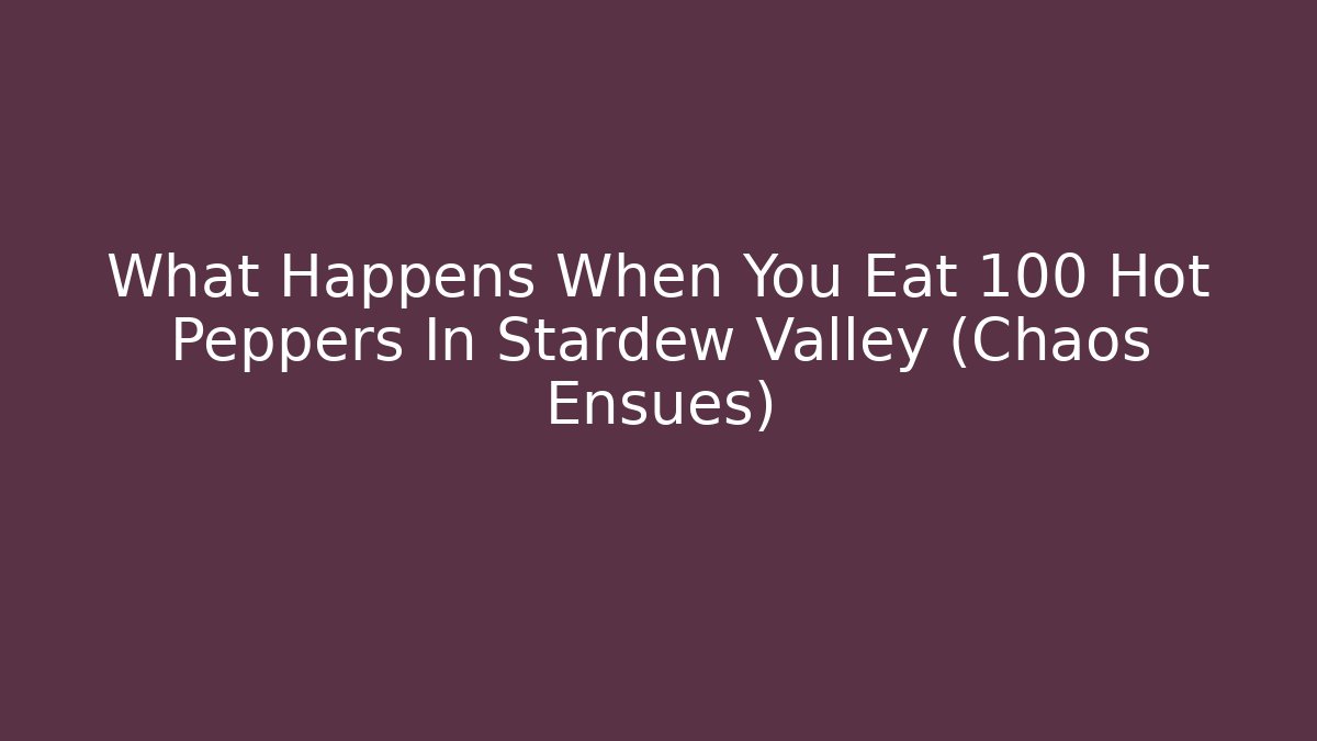 What Happens When You Eat 100 Hot Peppers In Stardew Valley (Chaos Ensues)