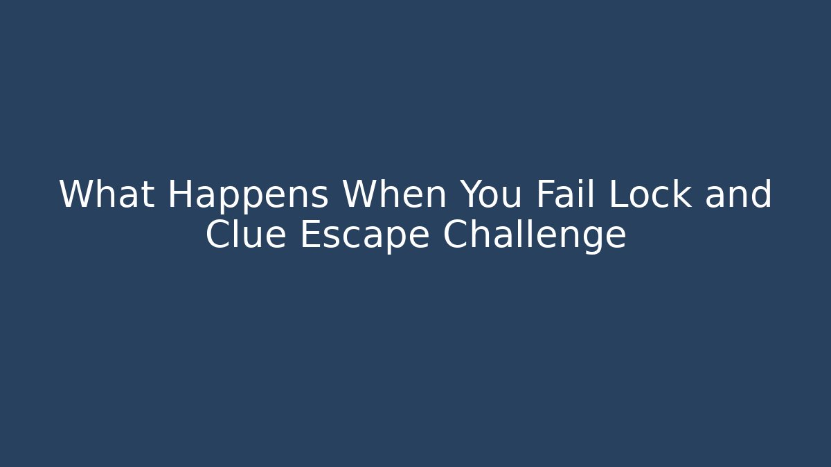 What Happens When You Fail Lock and Clue Escape Challenge