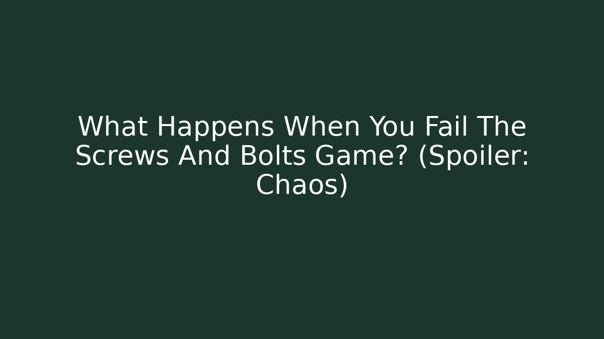 What Happens When You Fail The Screws And Bolts Game? (Spoiler: Chaos)