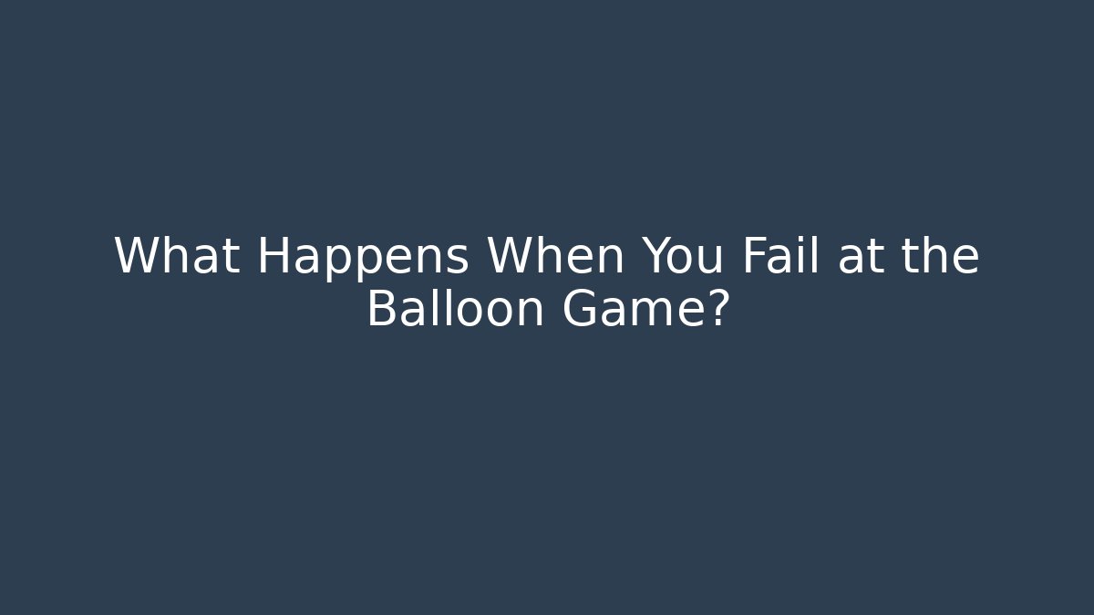 What Happens When You Fail at the Balloon Game?