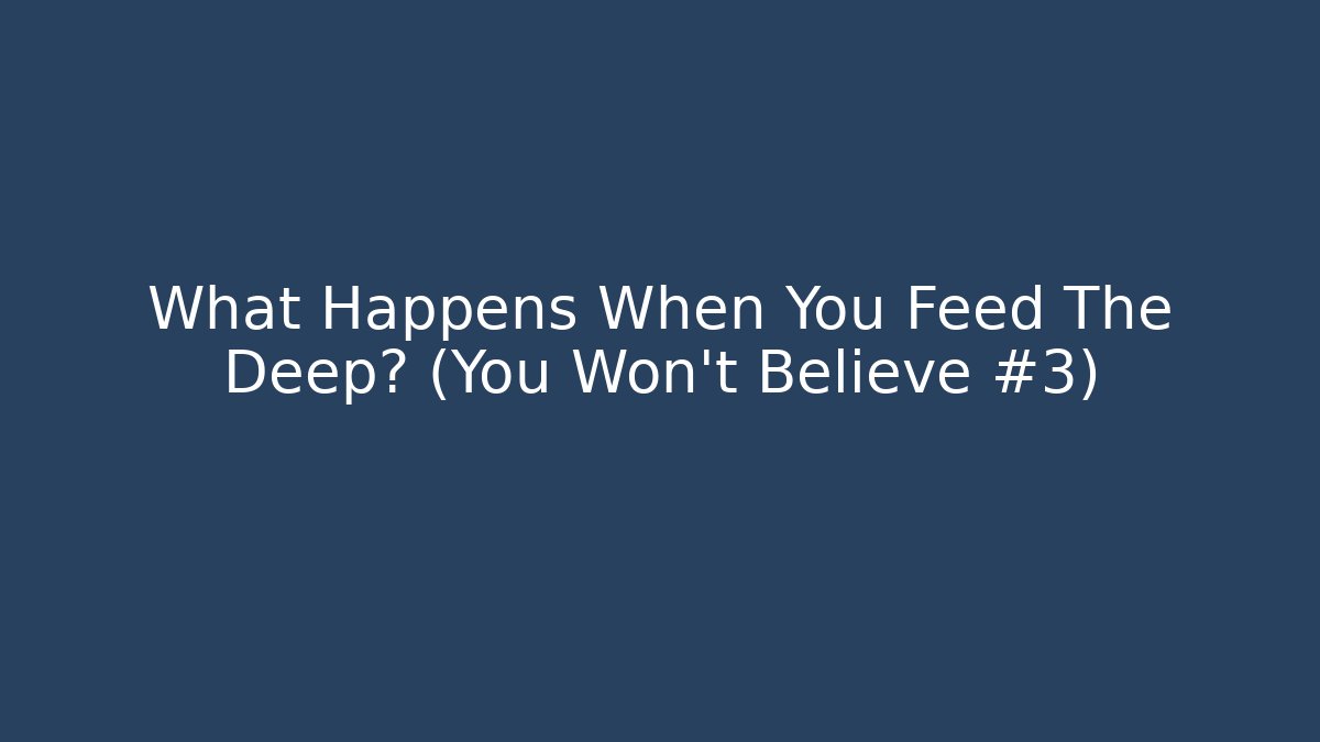 What Happens When You Feed The Deep? (You Won't Believe #3)