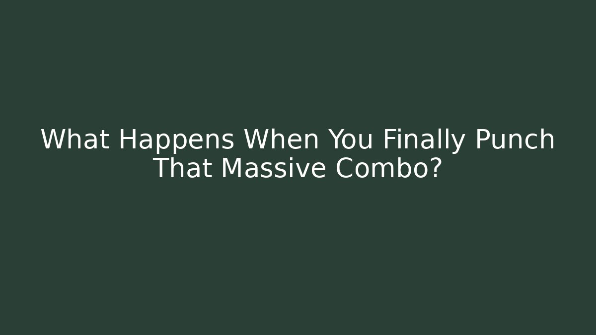 What Happens When You Finally Punch That Massive Combo?