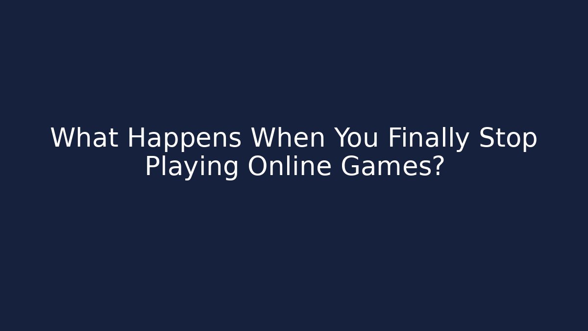 What Happens When You Finally Stop Playing Online Games?