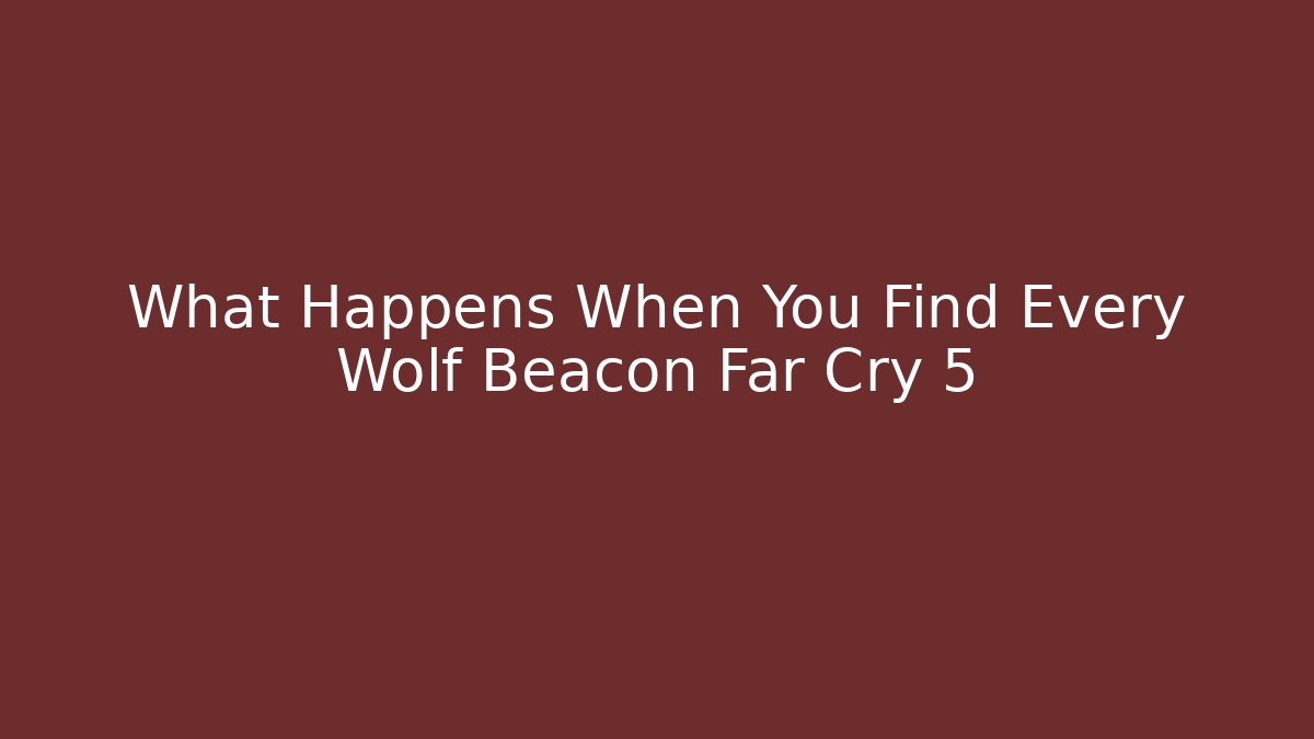 What Happens When You Find Every Wolf Beacon Far Cry 5