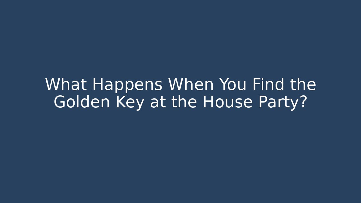 What Happens When You Find the Golden Key at the House Party?