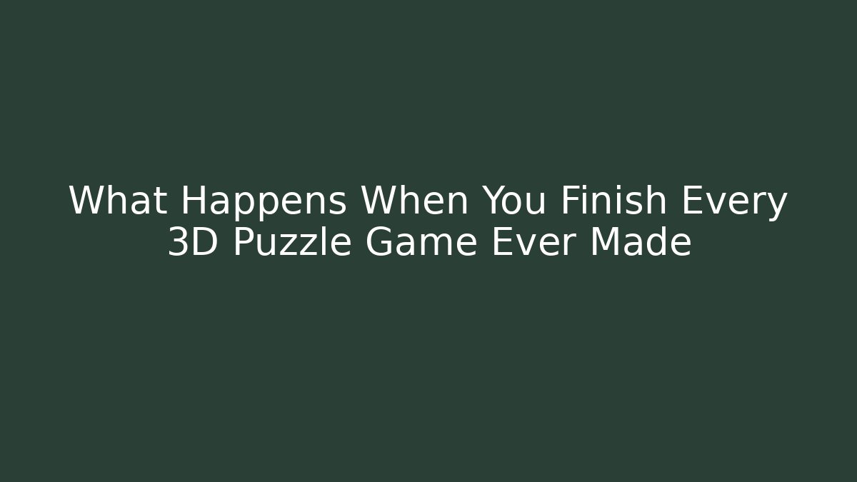 What Happens When You Finish Every 3D Puzzle Game Ever Made