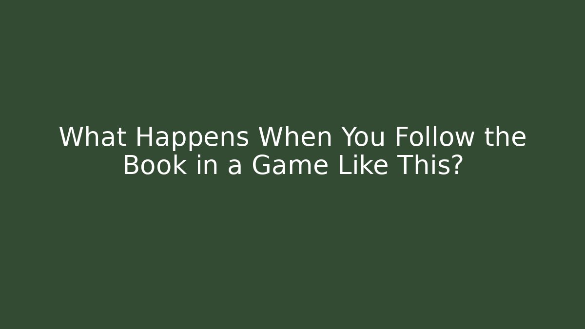 What Happens When You Follow the Book in a Game Like This?