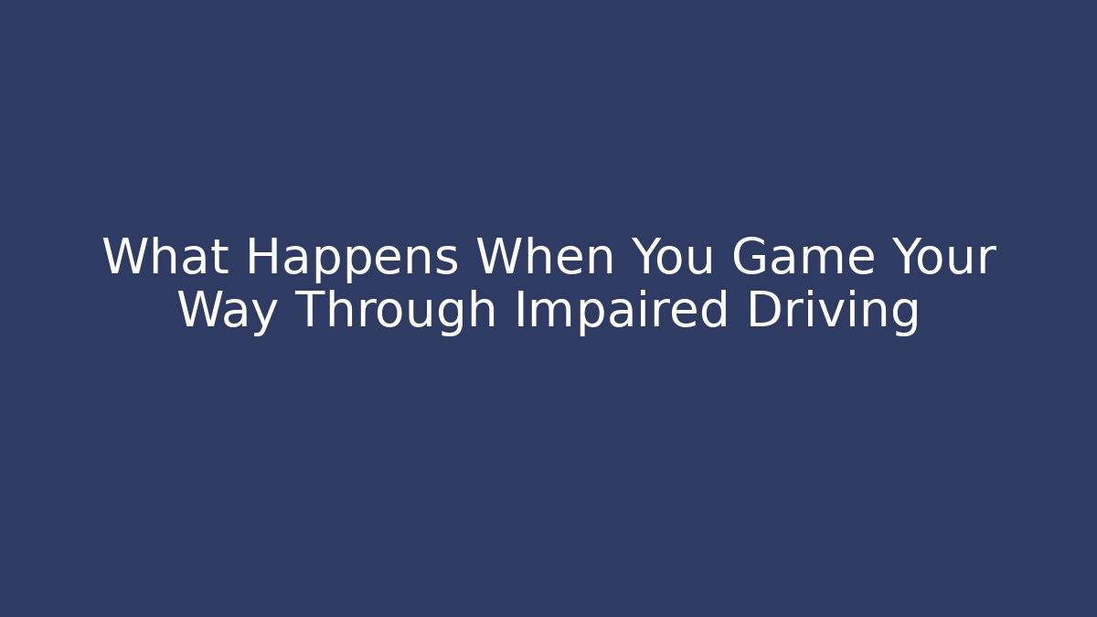 What Happens When You Game Your Way Through Impaired Driving - Critter Realm