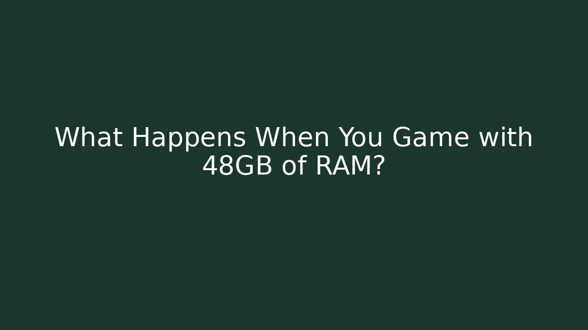 What Happens When You Game with 48GB of RAM?