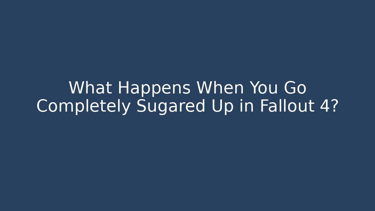 What Happens When You Go Completely Sugared Up in Fallout 4?