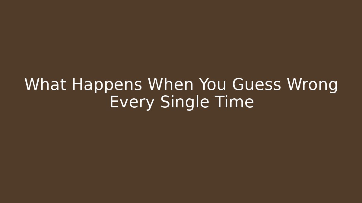 What Happens When You Guess Wrong Every Single Time