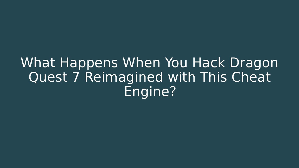 What Happens When You Hack Dragon Quest 7 Reimagined with This Cheat Engine?