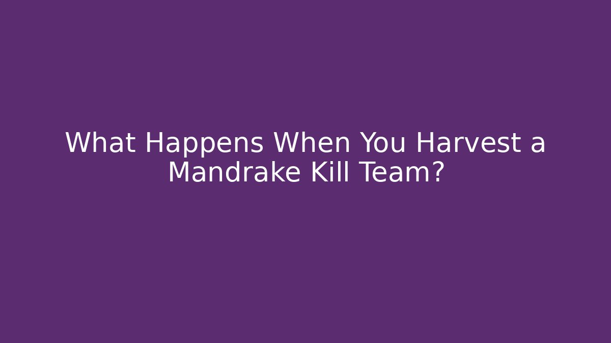 What Happens When You Harvest a Mandrake Kill Team?