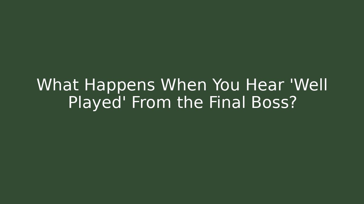 What Happens When You Hear 'Well Played' From the Final Boss?