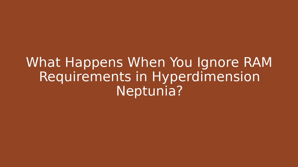 What Happens When You Ignore RAM Requirements in Hyperdimension Neptunia?