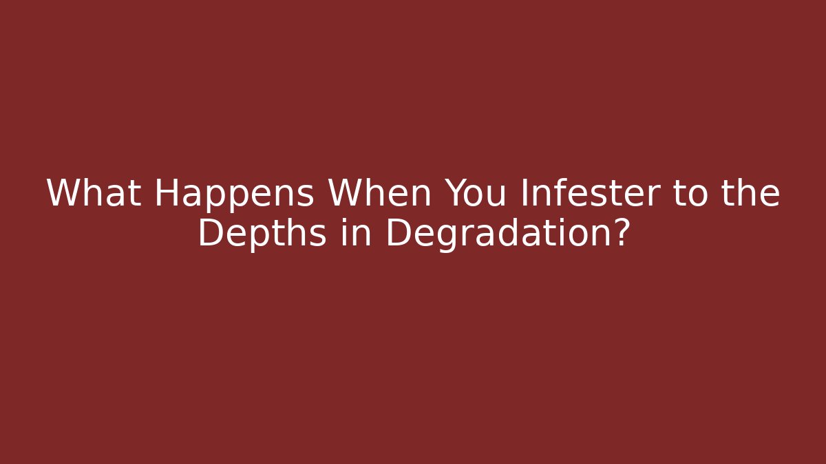 What Happens When You Infester to the Depths in Degradation? - Critter Realm
