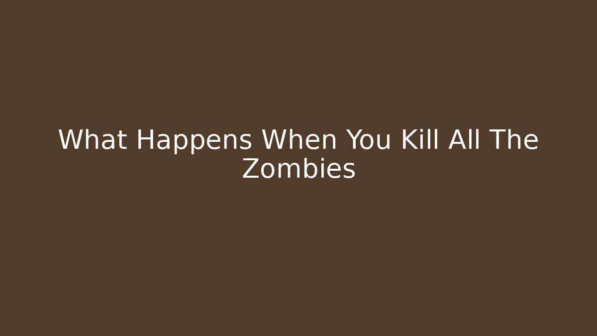What Happens When You Kill All The Zombies