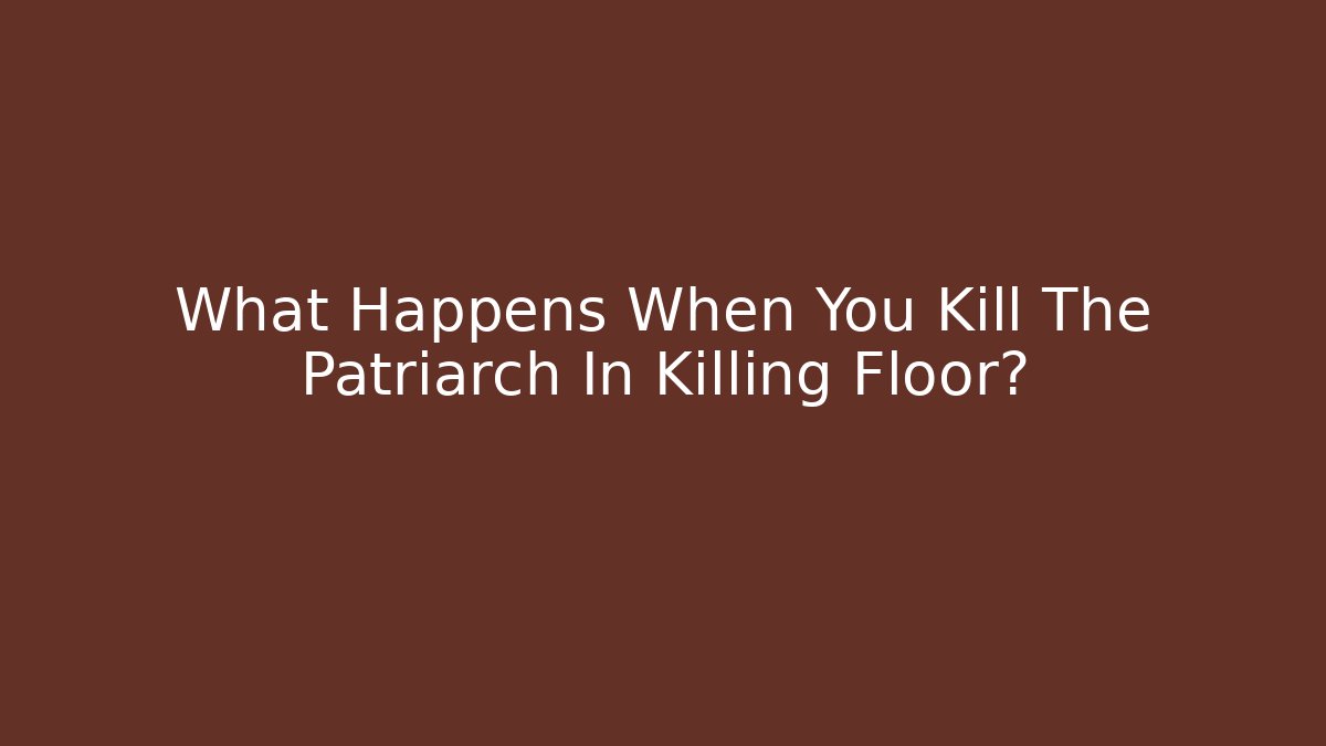 What Happens When You Kill The Patriarch In Killing Floor?