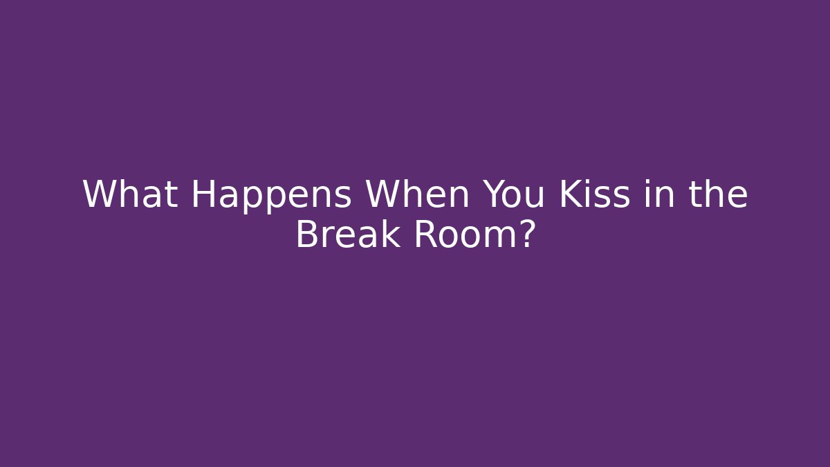 What Happens When You Kiss in the Break Room?