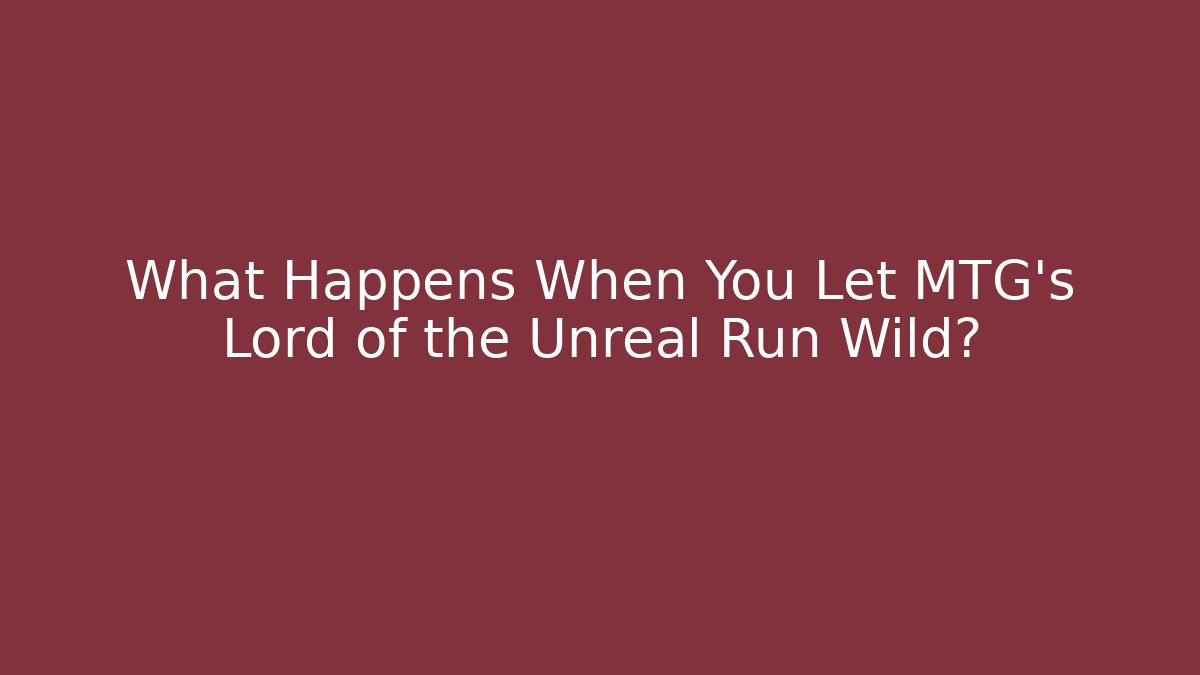 What Happens When You Let MTG's Lord of the Unreal Run Wild?